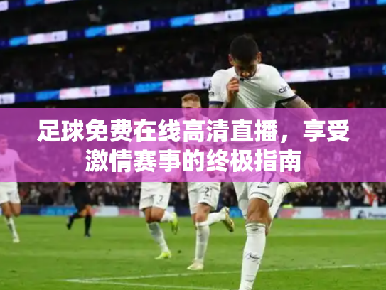 足球免费在线高清直播，享受激情赛事的终极指南
