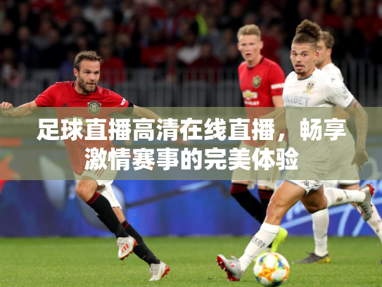 足球直播高清在线直播，畅享激情赛事的完美体验
