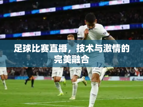 足球比赛直播，技术与激情的完美融合