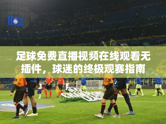 足球免费直播视频在线观看无插件，球迷的终极观赛指南