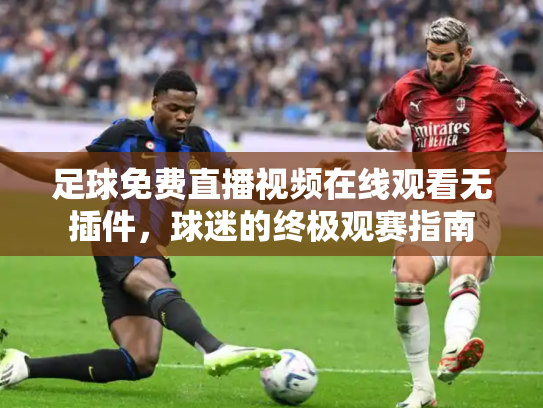 足球免费直播视频在线观看无插件，球迷的终极观赛指南