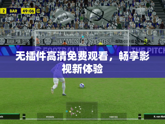 无插件高清免费观看，畅享影视新体验