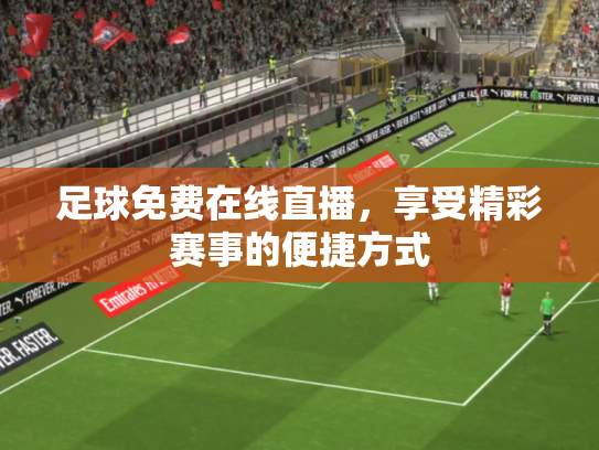 足球免费在线直播，享受精彩赛事的便捷方式
