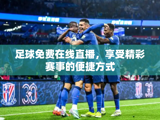 足球免费在线直播，享受精彩赛事的便捷方式