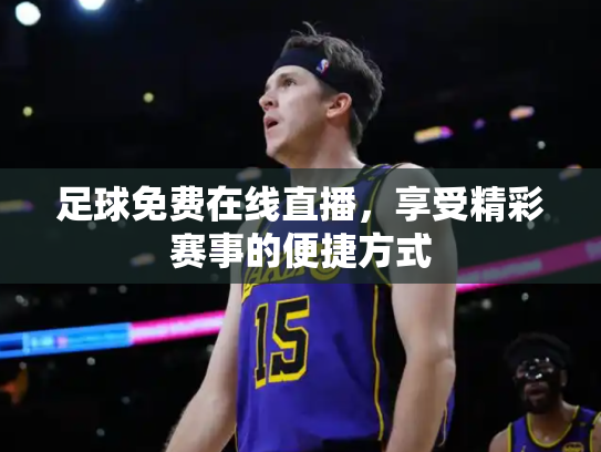足球免费在线直播，享受精彩赛事的便捷方式