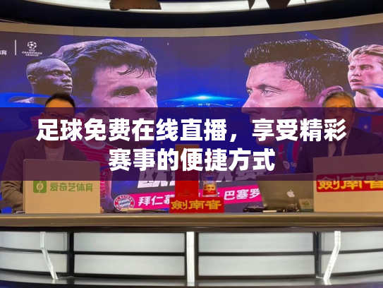 足球免费在线直播，享受精彩赛事的便捷方式