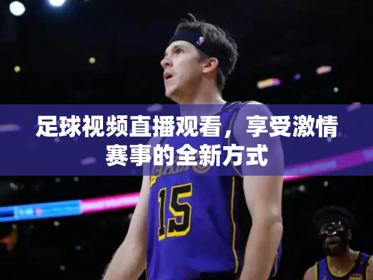 足球视频直播观看，享受激情赛事的全新方式