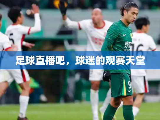 足球直播吧，球迷的观赛天堂