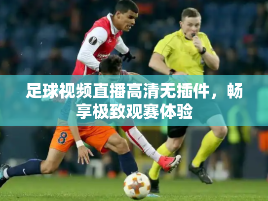 足球视频直播高清无插件，畅享极致观赛体验