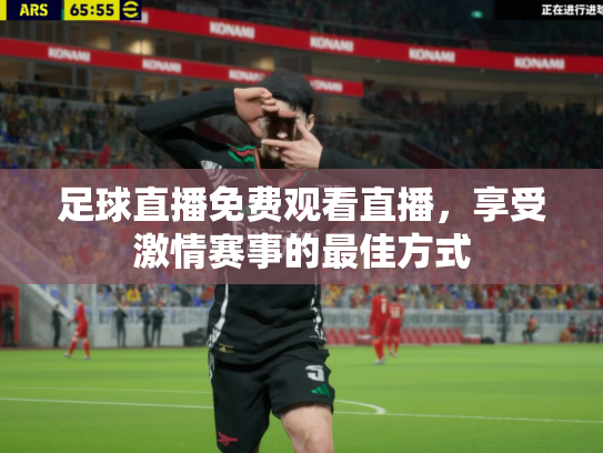 足球直播免费观看直播，享受激情赛事的最佳方式