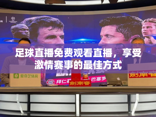 足球直播免费观看直播，享受激情赛事的最佳方式