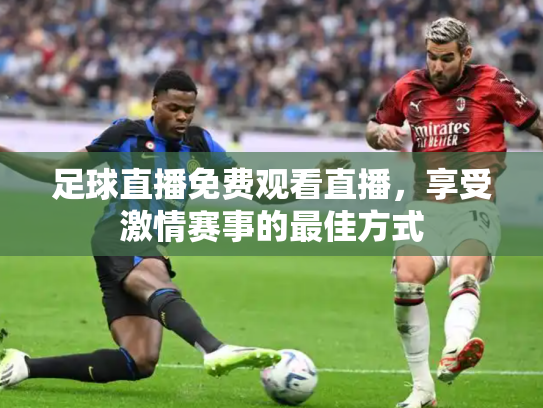 足球直播免费观看直播，享受激情赛事的最佳方式