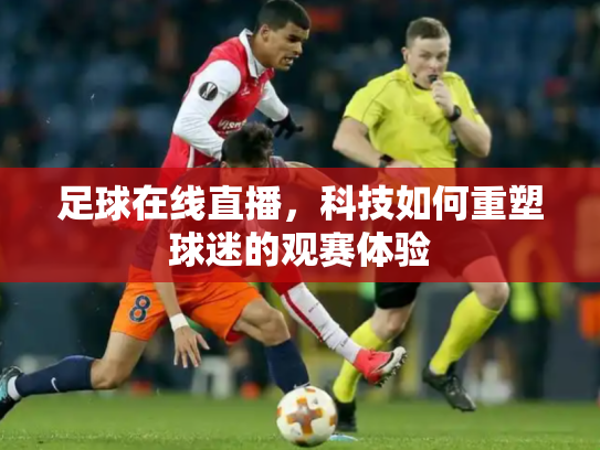 足球在线直播，科技如何重塑球迷的观赛体验