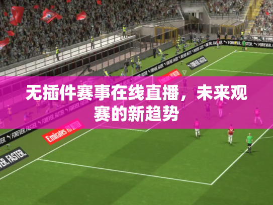 无插件赛事在线直播，未来观赛的新趋势