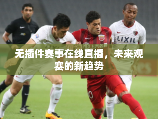 无插件赛事在线直播，未来观赛的新趋势