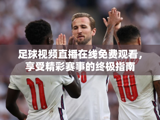 足球视频直播在线免费观看，享受精彩赛事的终极指南