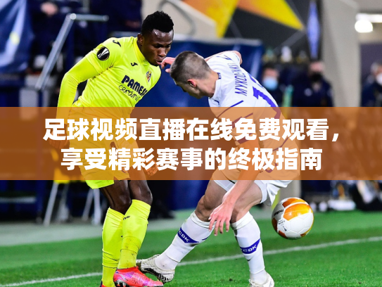 足球视频直播在线免费观看，享受精彩赛事的终极指南