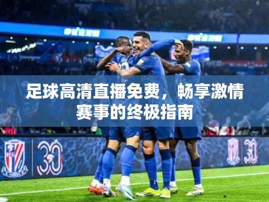 足球高清直播免费，畅享激情赛事的终极指南