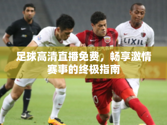 足球高清直播免费，畅享激情赛事的终极指南