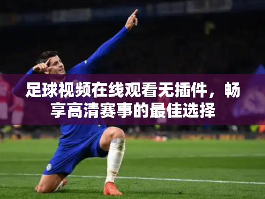 足球视频在线观看无插件，畅享高清赛事的最佳选择