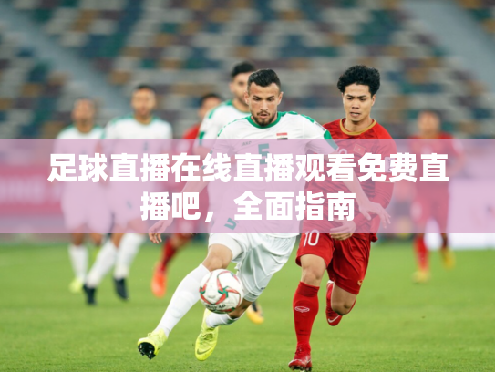 足球直播在线直播观看免费直播吧，全面指南