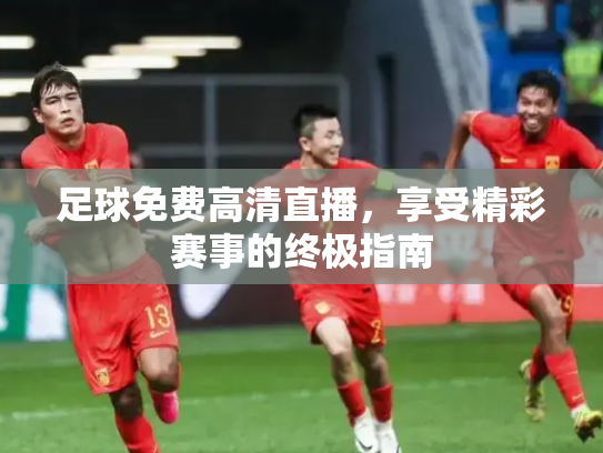 足球免费高清直播，享受精彩赛事的终极指南