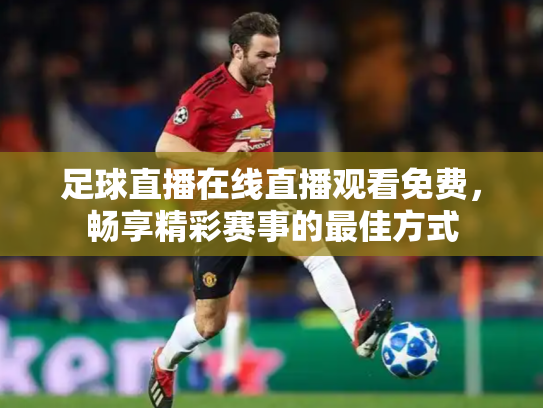 足球直播在线直播观看免费，畅享精彩赛事的最佳方式