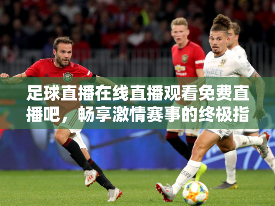 足球直播在线直播观看免费直播吧，畅享激情赛事的终极指南