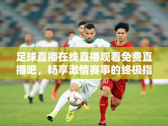 足球直播在线直播观看免费直播吧，畅享激情赛事的终极指南