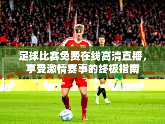 足球比赛免费在线高清直播，享受激情赛事的终极指南