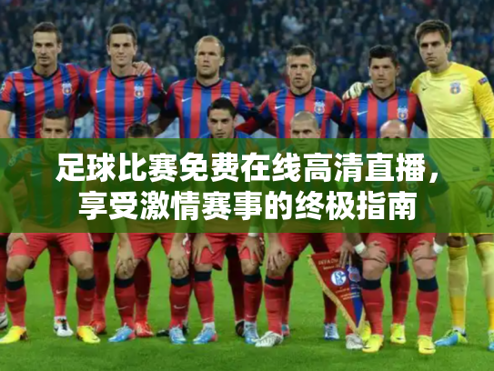 足球比赛免费在线高清直播，享受激情赛事的终极指南