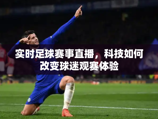 实时足球赛事直播，科技如何改变球迷观赛体验