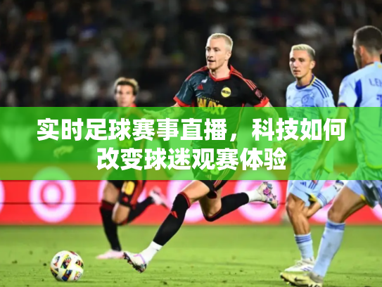 实时足球赛事直播，科技如何改变球迷观赛体验