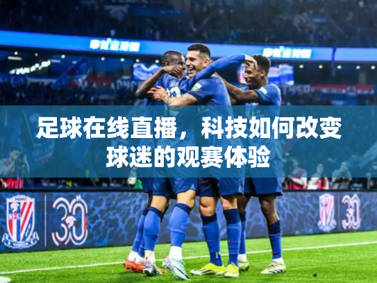 足球在线直播，科技如何改变球迷的观赛体验