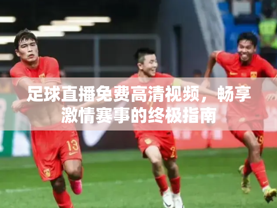 足球直播免费高清视频，畅享激情赛事的终极指南