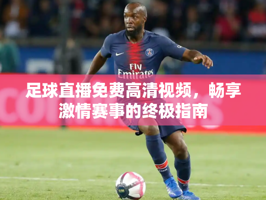 足球直播免费高清视频，畅享激情赛事的终极指南