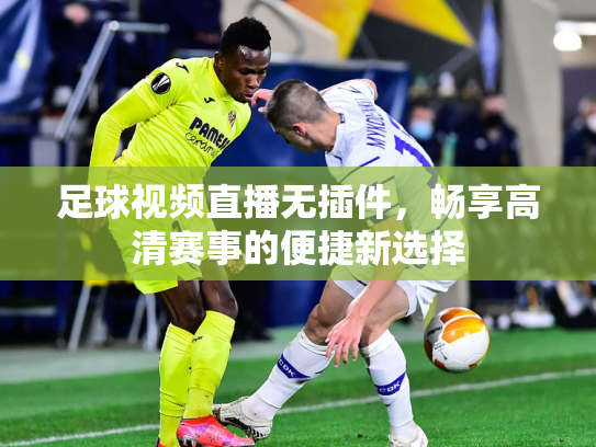 足球视频直播无插件，畅享高清赛事的便捷新选择