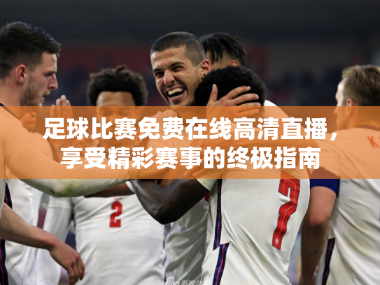 足球比赛免费在线高清直播，享受精彩赛事的终极指南
