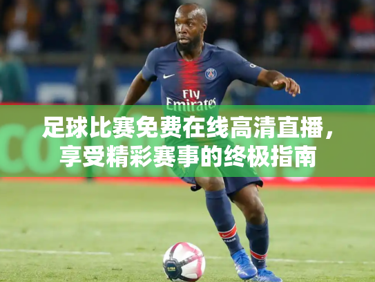 足球比赛免费在线高清直播，享受精彩赛事的终极指南
