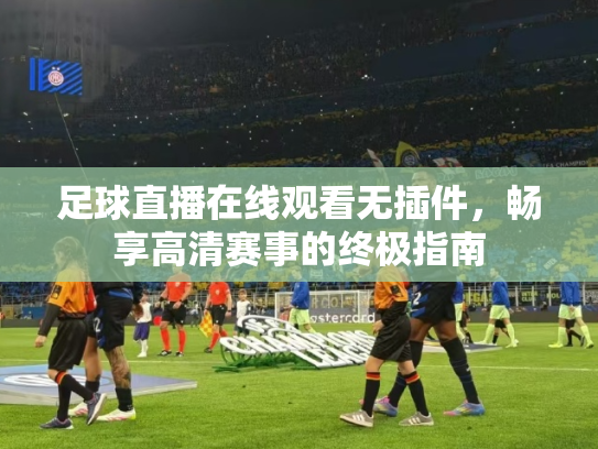 足球直播在线观看无插件，畅享高清赛事的终极指南