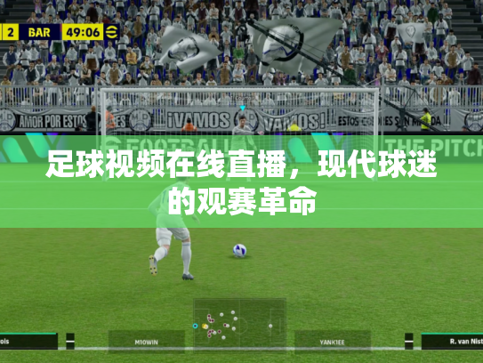 足球视频在线直播，现代球迷的观赛革命
