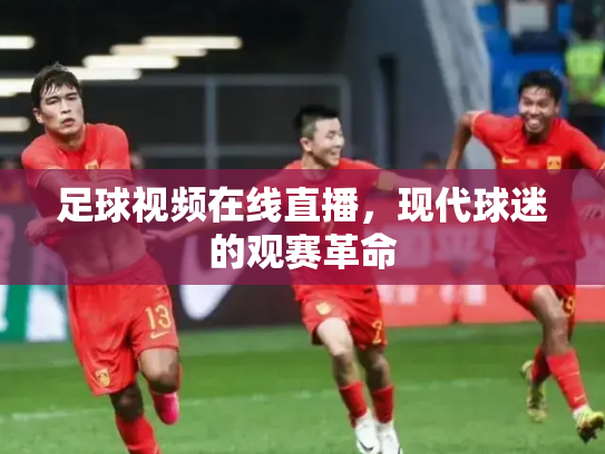 足球视频在线直播，现代球迷的观赛革命