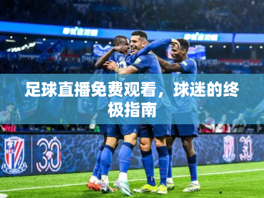 足球直播免费观看，球迷的终极指南
