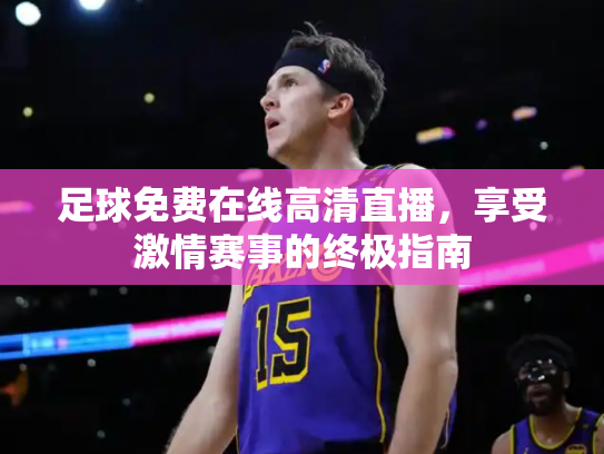 足球免费在线高清直播，享受激情赛事的终极指南
