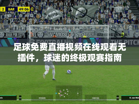 足球免费直播视频在线观看无插件，球迷的终极观赛指南