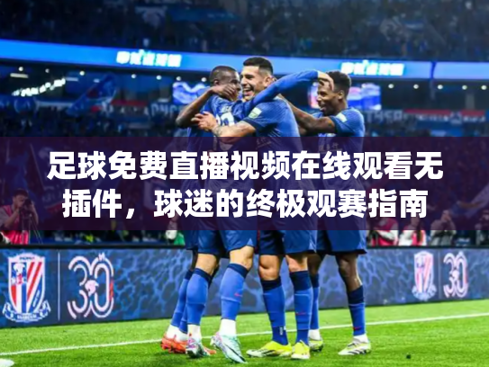 足球免费直播视频在线观看无插件，球迷的终极观赛指南