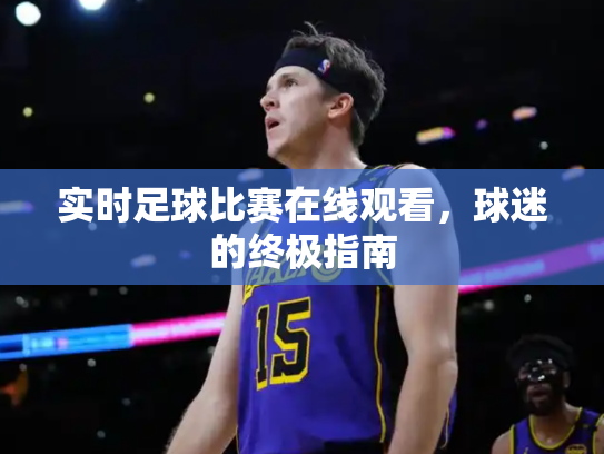 实时足球比赛在线观看，球迷的终极指南