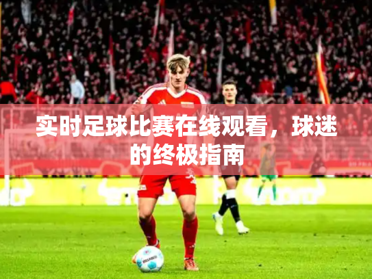 实时足球比赛在线观看，球迷的终极指南