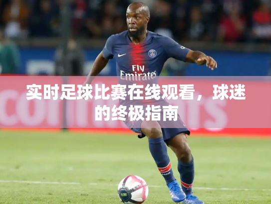 实时足球比赛在线观看，球迷的终极指南