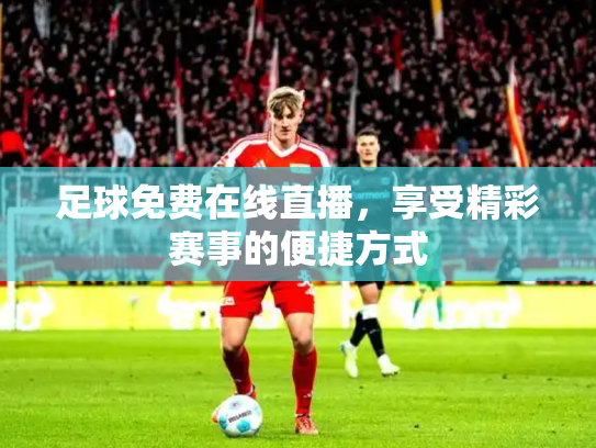 足球免费在线直播，享受精彩赛事的便捷方式